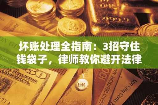 武汉坏账处理全指南：3招守住钱袋子，律师教你避开法律雷区
