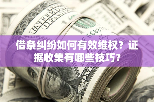 武汉借条纠纷如何有效维权？证据收集有哪些技巧？