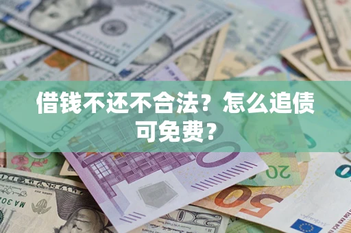 武汉借钱不还不合法？怎么追债可免费？