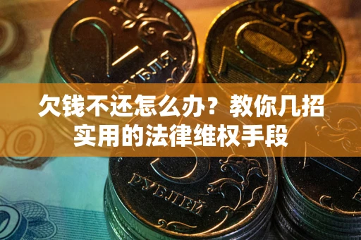 武汉欠钱不还怎么办？教你几招实用的法律维权手段