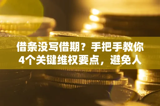 武汉借条没写借期？手把手教你4个关键维权要点，避免人财两空