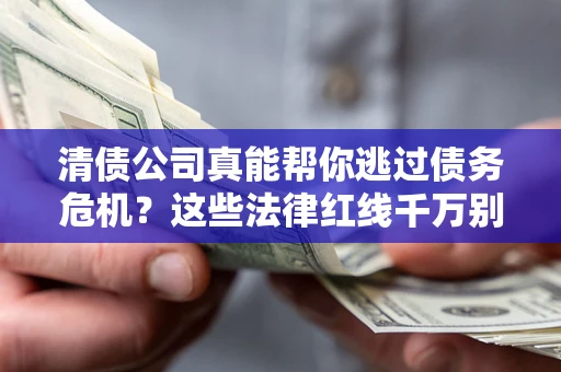 武汉清债公司真能帮你逃过债务危机？这些法律红线千万别踩
