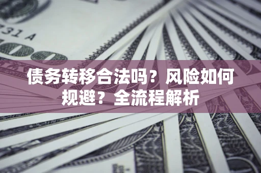 武汉债务转移合法吗？风险如何规避？全流程解析