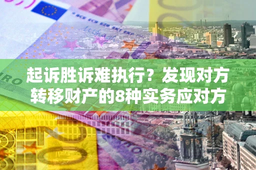 武汉起诉胜诉难执行？发现对方转移财产的8种实务应对方案