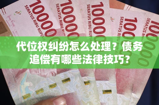 武汉代位权纠纷怎么处理？债务追偿有哪些法律技巧？