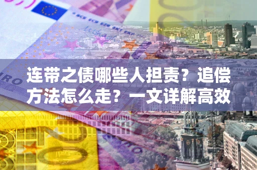 武汉连带之债哪些人担责？追偿方法怎么走？一文详解高效维权流程