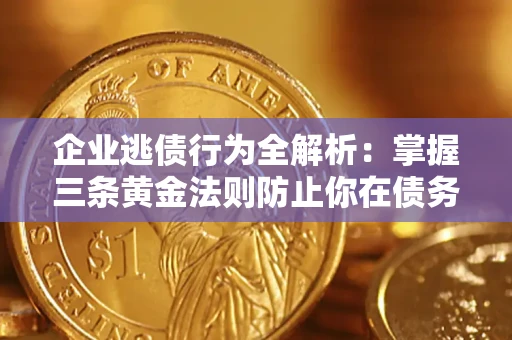 武汉企业逃债行为全解析：掌握三条黄金法则防止你在债务乱局中“踩雷”
