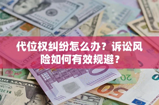 武汉代位权纠纷怎么办？诉讼风险如何有效规避？