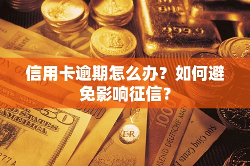 武汉信用卡逾期怎么办？如何避免影响征信？