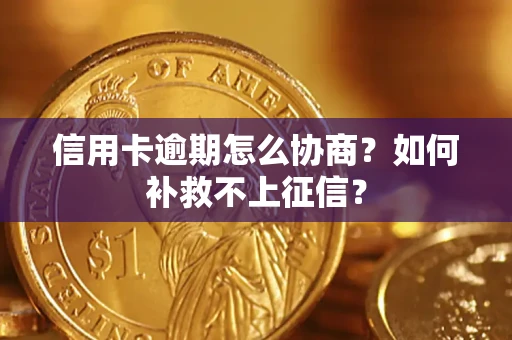 武汉信用卡逾期怎么协商？如何补救不上征信？