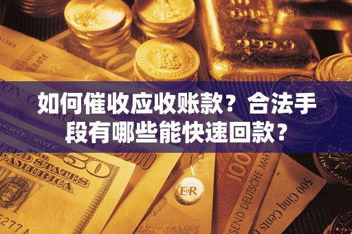 武汉如何催收应收账款？合法手段有哪些能快速回款？