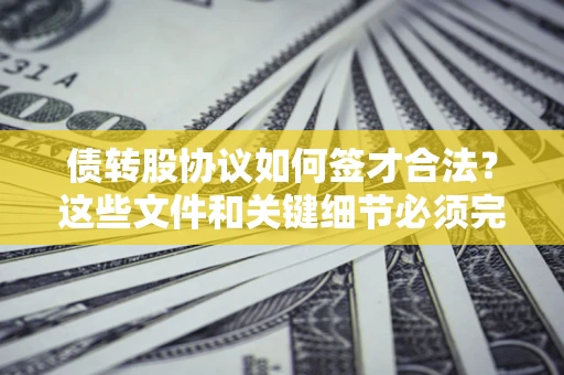 武汉债转股协议如何签才合法？这些文件和关键细节必须完整