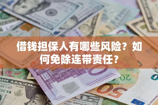 武汉借钱担保人有哪些风险？如何免除连带责任？
