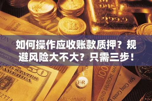 武汉如何操作应收账款质押？规避风险大不大？只需三步！