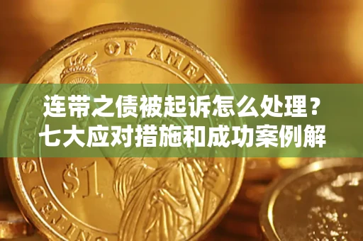 武汉连带之债被起诉怎么处理？七大应对措施和成功案例解析