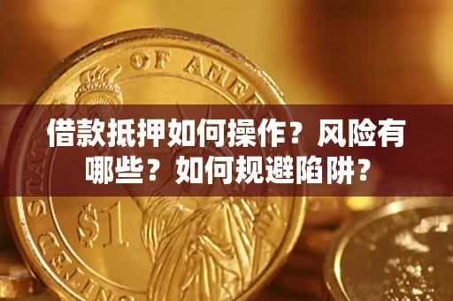 武汉借款抵押如何操作？风险有哪些？如何规避陷阱？