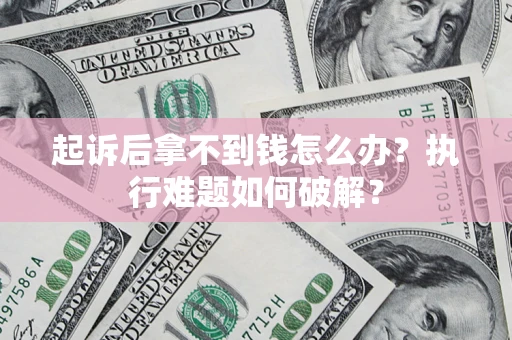 武汉起诉后拿不到钱怎么办?执行难题如何破解? 武汉起诉后拿不到钱怎么办?执行难题如何破解?