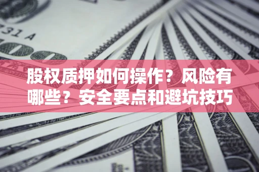 武汉股权质押如何操作？风险有哪些？安全要点和避坑技巧？