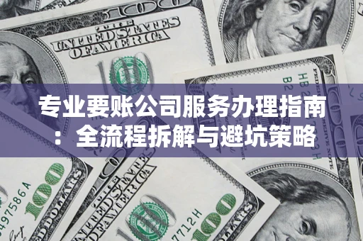 武汉专业要账公司服务办理指南：全流程拆解与避坑策略