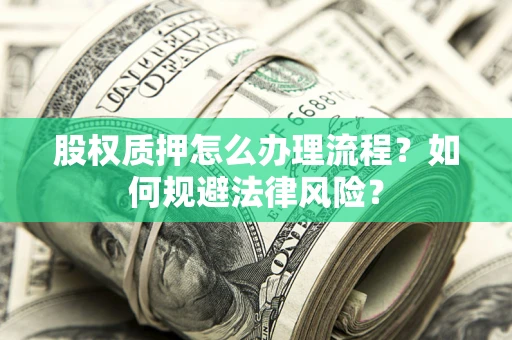 武汉股权质押怎么办理流程？如何规避法律风险？