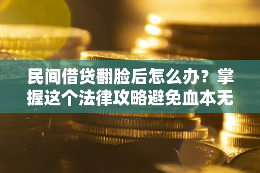 武汉民间借贷翻脸后怎么办？掌握这个法律攻略避免血本无归
