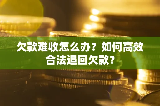 武汉欠款难收怎么办？如何高效合法追回欠款？