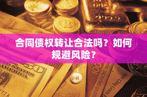 武汉合同债权转让合法吗?如何规避风险? 武汉合同债权转让合法吗?如何规避风险?