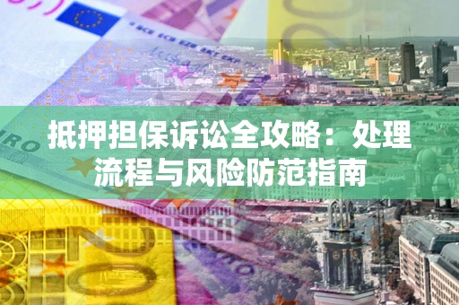 武汉抵押担保诉讼全攻略：处理流程与风险防范指南