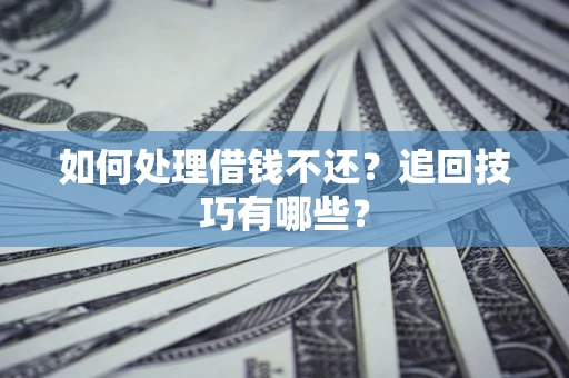 武汉如何处理借钱不还？追回技巧有哪些？