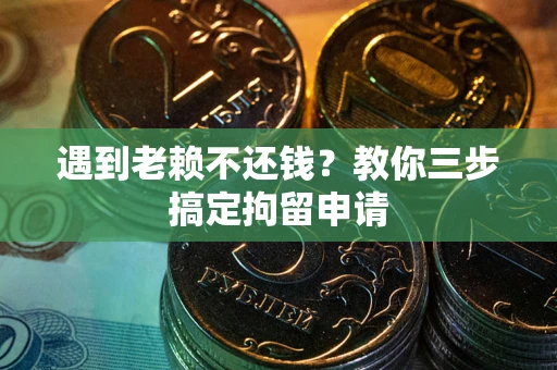 武汉遇到老赖不还钱？教你三步搞定拘留申请