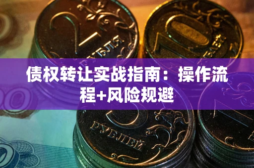 武汉债权转让实战指南：操作流程+风险规避