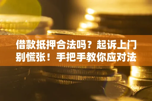 武汉借款抵押合法吗？起诉上门别慌张！手把手教你应对法律程序