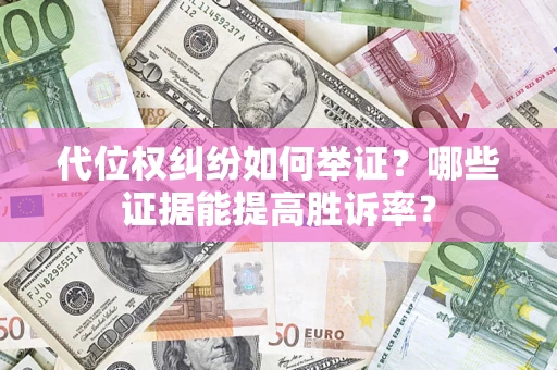 武汉代位权纠纷如何举证？哪些证据能提高胜诉率？