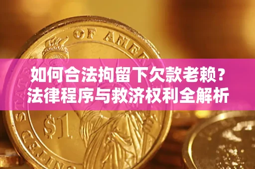 武汉如何合法拘留下欠款老赖？法律程序与救济权利全解析