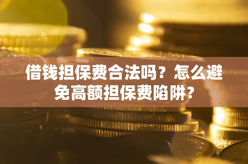武汉借钱担保费合法吗？怎么避免高额担保费陷阱？
