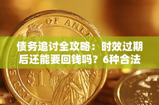 武汉债务追讨全攻略：时效过期后还能要回钱吗？6种合法手段助你维权
