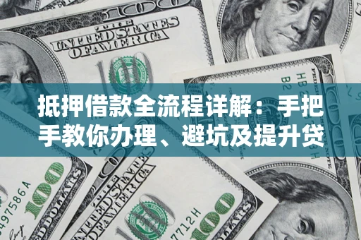 武汉抵押借款全流程详解：手把手教你办理、避坑及提升贷款额度