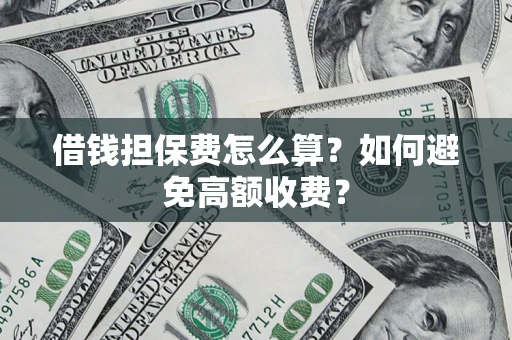 武汉借钱担保费怎么算？如何避免高额收费？