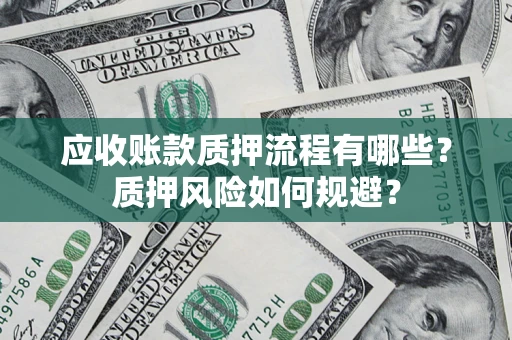 武汉应收账款质押流程有哪些？质押风险如何规避？