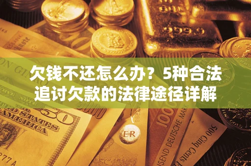 武汉欠钱不还怎么办？5种合法追讨欠款的法律途径详解