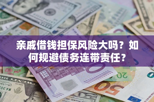 武汉亲戚借钱担保风险大吗？如何规避债务连带责任？