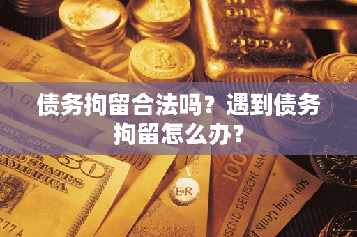 武汉债务拘留合法吗？遇到债务拘留怎么办？