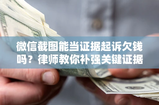武汉微信截图能当证据起诉欠钱吗？律师教你补强关键证据