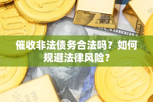 武汉催收非法债务合法吗？如何规避法律风险？