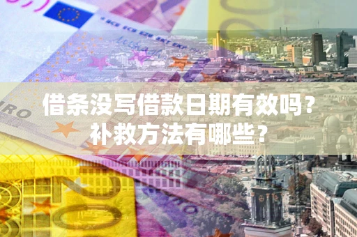 武汉借条没写借款日期有效吗?补救方法有哪些? 武汉借条没写借款日期有效吗?补救方法有哪些?