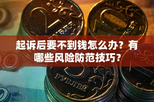 武汉起诉后要不到钱怎么办?有哪些风险防范技巧? 武汉起诉后要不到钱怎么办?有哪些风险防范技巧?