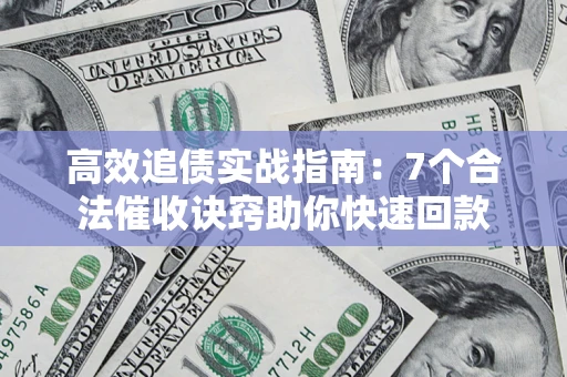 武汉高效追债实战指南：7个合法催收诀窍助你快速回款