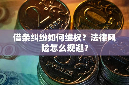 武汉借条纠纷如何维权？法律风险怎么规避？