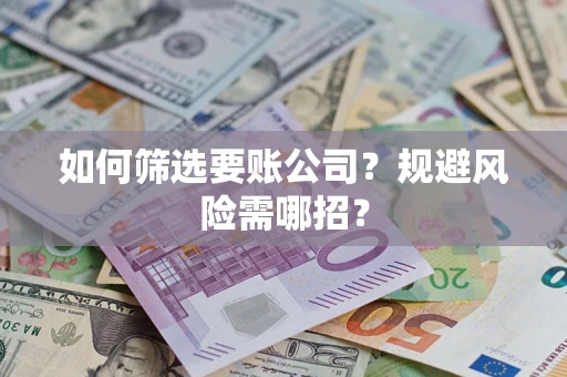 武汉如何筛选要账公司？规避风险需哪招？