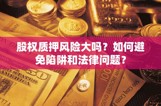 武汉股权质押风险大吗？如何避免陷阱和法律问题？